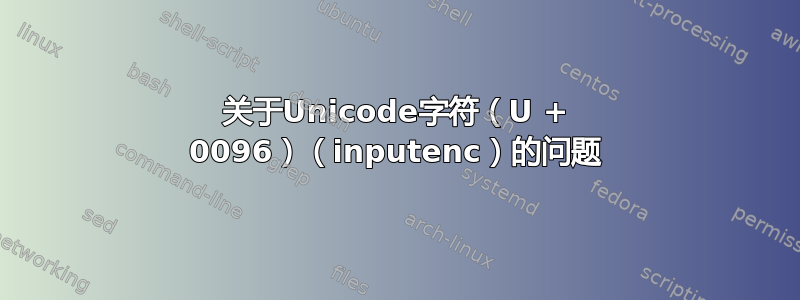 关于Unicode字符（U + 0096）（inputenc）的问题