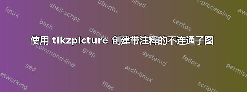 使用 tikzpicture 创建带注释的不连通子图