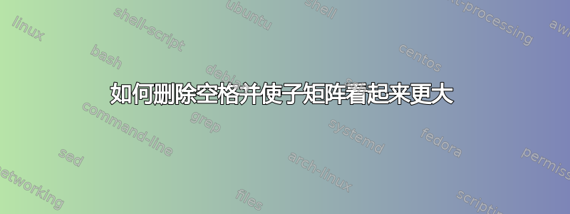 如何删除空格并使子矩阵看起来更大