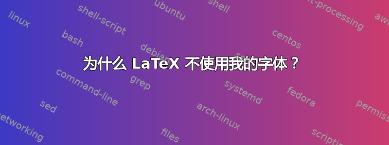 为什么 LaTeX 不使用我的字体？