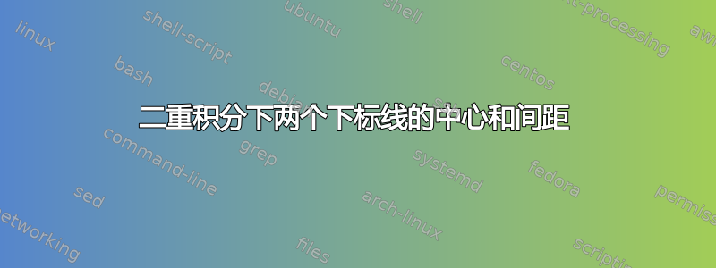 二重积分下两个下标线的中心和间距