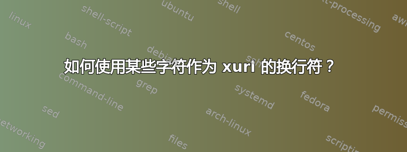 如何使用某些字符作为 xurl 的换行符？