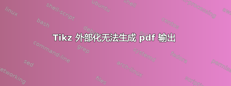 Tikz 外部化无法生成 pdf 输出