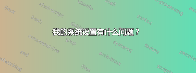 我的系统设置有什么问题？