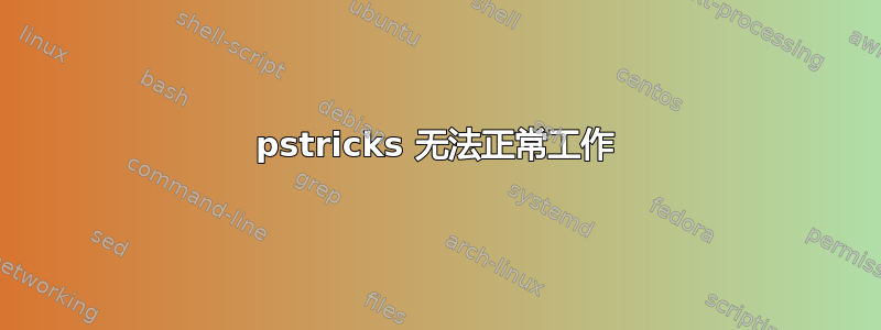 pstricks 无法正常工作