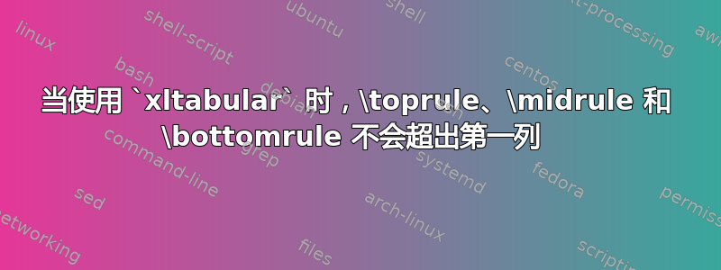 当使用 `xltabular` 时，\toprule、\midrule 和 \bottomrule 不会超出第一列 