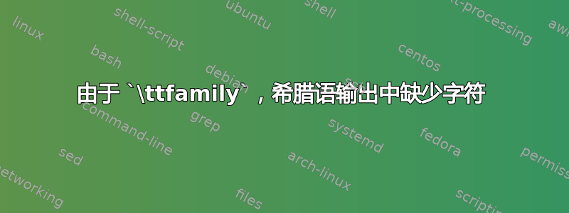 由于 `\ttfamily`，希腊语输出中缺少字符