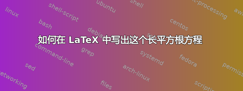 如何在 LaTeX 中写出这个长平方根方程