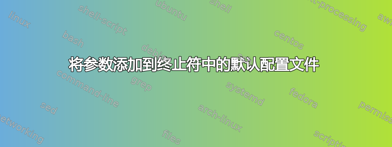 将参数添加到终止符中的默认配置文件