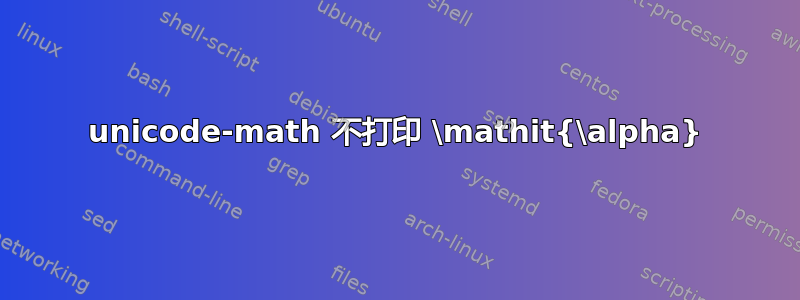 unicode-math 不打印 \mathit{\alpha}