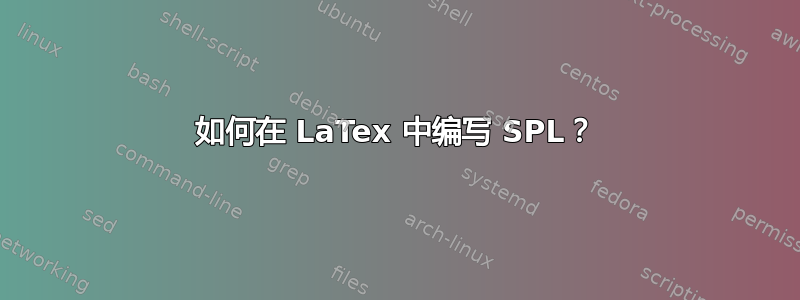 如何在 LaTex 中编写 SPL？