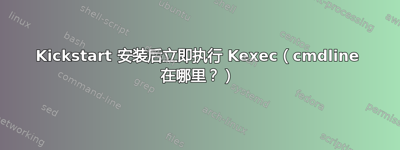 Kickstart 安装后立即执行 Kexec（cmdline 在哪里？）