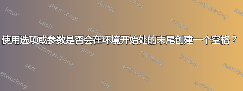 使用选项或参数是否会在环境开始处的末尾创建一个空格？