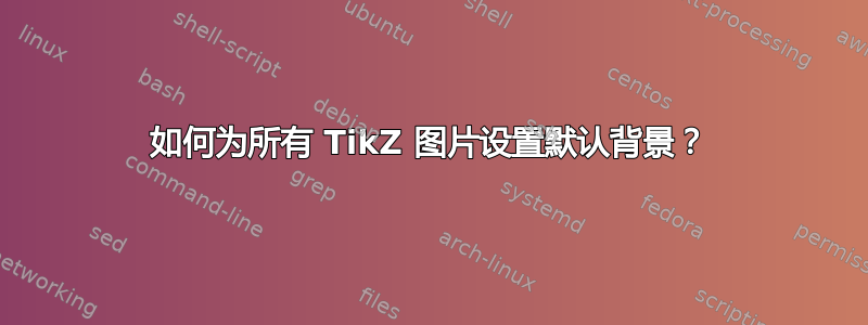 如何为所有 TikZ 图片设置默认背景？