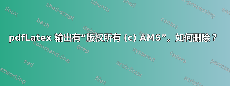 pdfLatex 输出有“版权所有 (c) AMS”。如何删除？