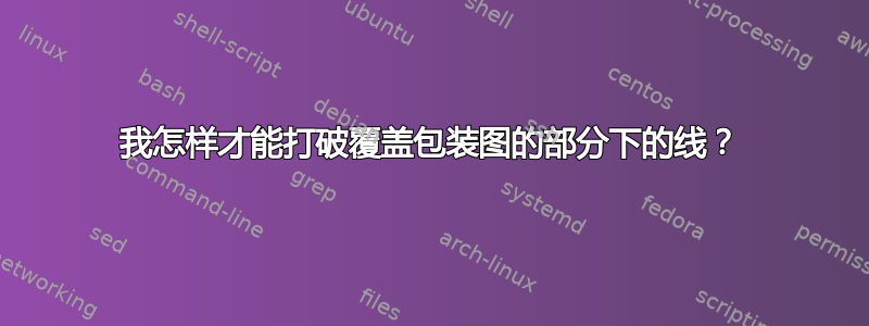 我怎样才能打破覆盖包装图的部分下的线？