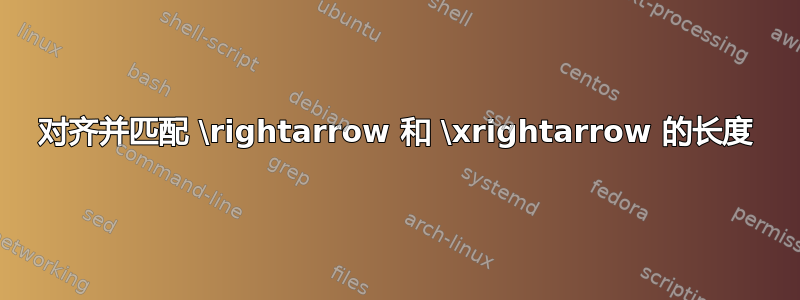 对齐并匹配 \rightarrow 和 \xrightarrow 的长度