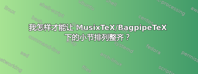 我怎样才能让 MusixTeX/BagpipeTeX 下的小节排列整齐？