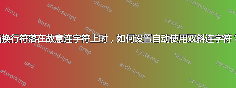 当换行符落在故意连字符上时，如何设置自动使用双斜连字符？