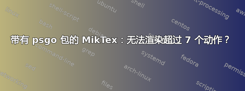 带有 psgo 包的 MikTex：无法渲染超过 7 个动作？