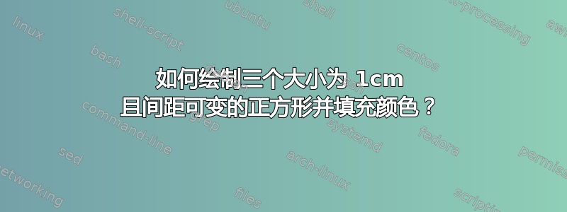 如何绘制三个大小为 1cm 且间距可变的正方形并填充颜色？