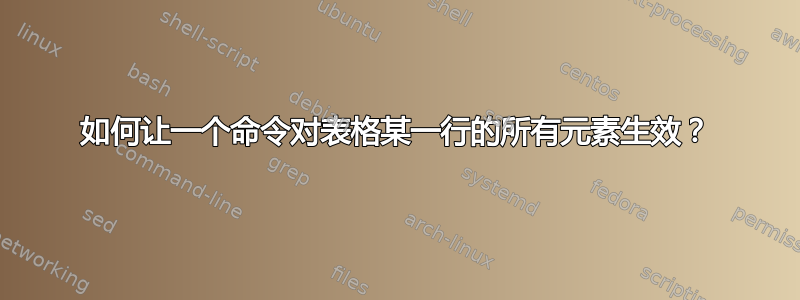 如何让一个命令对表格某一行的所有元素生效？