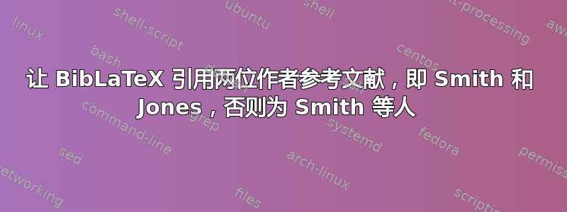 让 BibLaTeX 引用两位作者参考文献，即 Smith 和 Jones，否则为 Smith 等人 