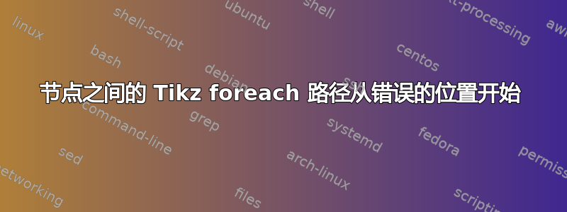 节点之间的 Tikz foreach 路径从错误的位置开始