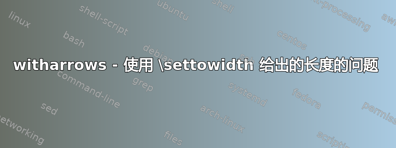 witharrows - 使用 \settowidth 给出的长度的问题