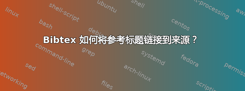 Bibtex 如何将参考标题链接到来源？