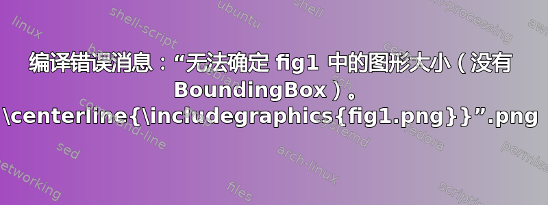 编译错误消息：“无法确定 fig1.png 中的图形大小（没有 BoundingBox）。 \centerline{\includegraphics{fig1.png}}”