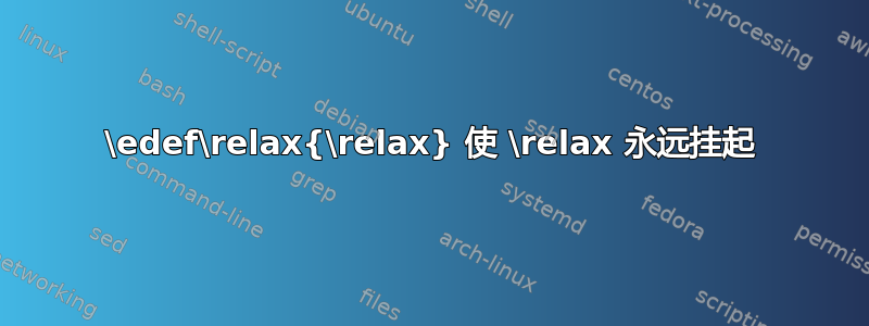 \edef\relax{\relax} 使 \relax 永远挂起