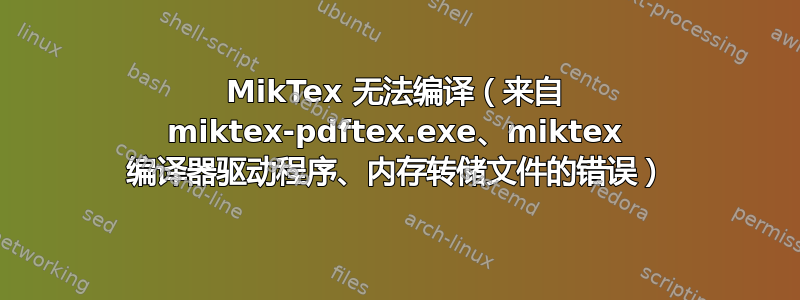 MikTex 无法编译（来自 miktex-pdftex.exe、miktex 编译器驱动程序、内存转储文件的错误）