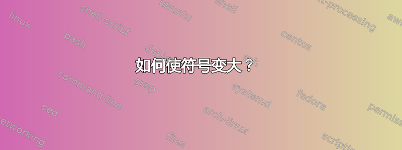 如何使符号变大？ 