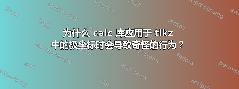 为什么 calc 库应用于 tikz 中的极坐标时会导致奇怪的行为？