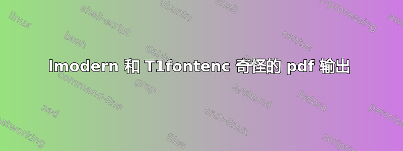 lmodern 和 T1fontenc 奇怪的 pdf 输出