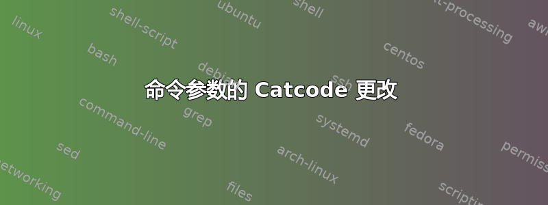 命令参数的 Catcode 更改