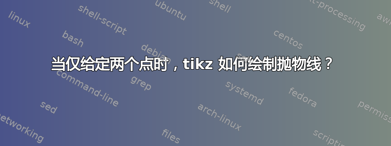 当仅给定两个点时，tikz 如何绘制抛物线？