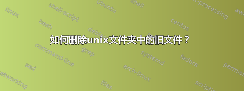 如何删除unix文件夹中的旧文件？