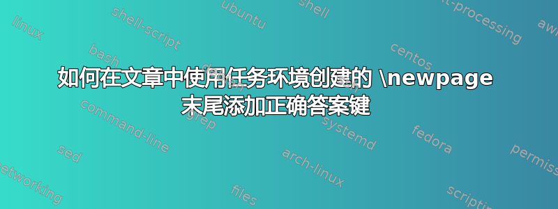 如何在文章中使用任务环境创建的 \newpage 末尾添加正确答案键