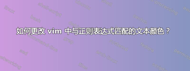 如何更改 vim 中与正则表达式匹配的文本颜色？