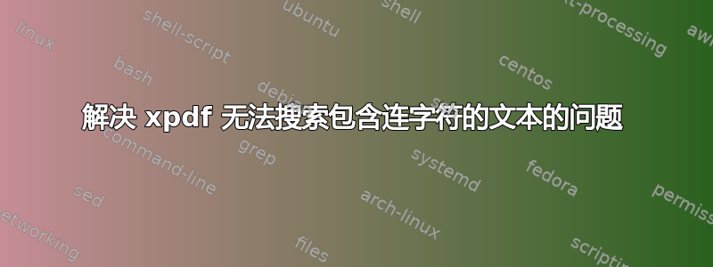 解决 xpdf 无法搜索包含连字符的文本的问题