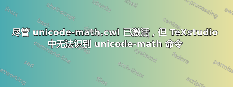 尽管 unicode-math.cwl 已激活，但 TeXstudio 中无法识别 unicode-math 命令