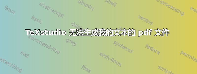 TeXstudio 无法生成我的文本的 pdf 文件