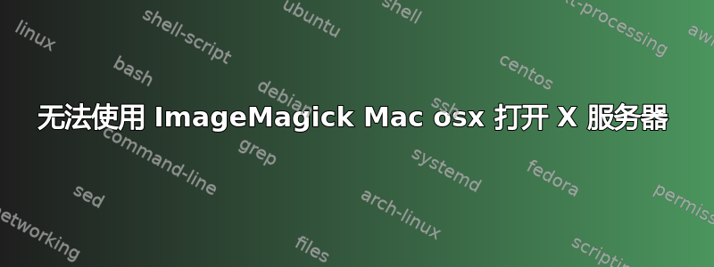 无法使用 ImageMagick Mac osx 打开 X 服务器