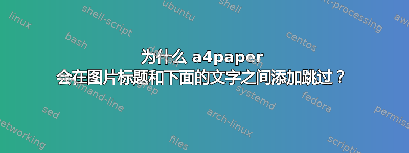 为什么 a4paper 会在图片标题和下面的文字之间添加跳过？