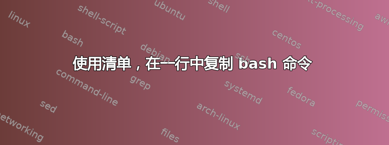 使用清单，在一行中复制 bash 命令