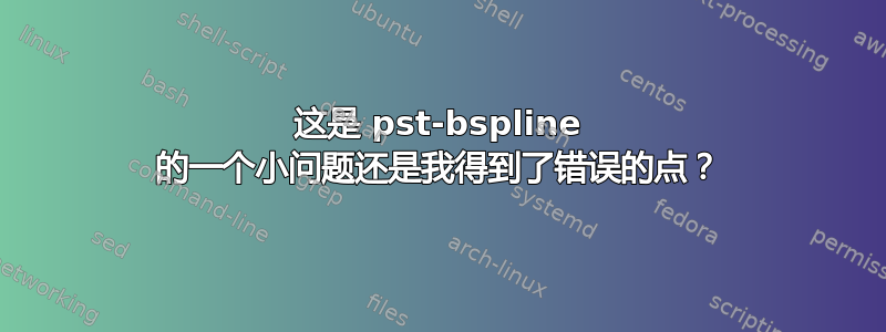 这是 pst-bspline 的一个小问题还是我得到了错误的点？