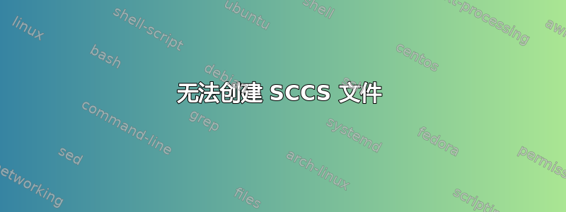 无法创建 SCCS 文件