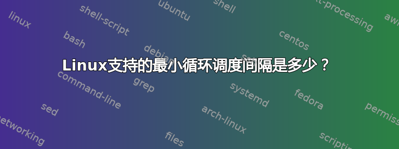 Linux支持的最小循环调度间隔是多少？